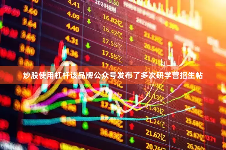 炒股使用杠杆该品牌公众号发布了多次研学营招生帖