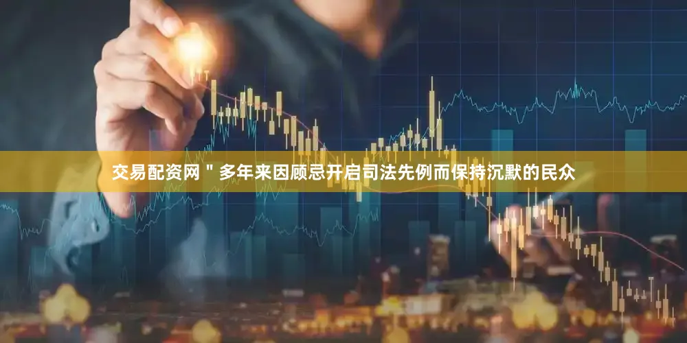 交易配资网＂多年来因顾忌开启司法先例而保持沉默的民众