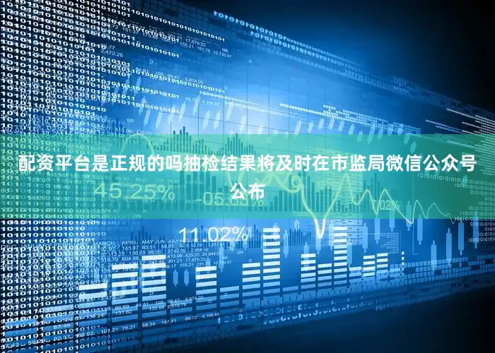 配资平台是正规的吗抽检结果将及时在市监局微信公众号公布