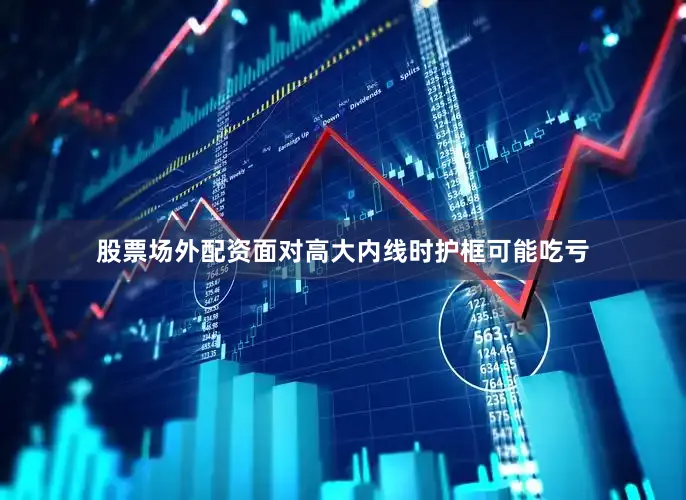 股票场外配资面对高大内线时护框可能吃亏