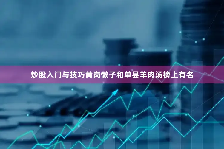 炒股入门与技巧黄岗馓子和单县羊肉汤榜上有名