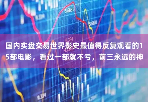 国内实盘交易世界影史最值得反复观看的15部电影，看过一部就不亏，前三永远的神