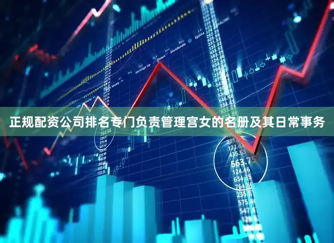 正规配资公司排名专门负责管理宫女的名册及其日常事务