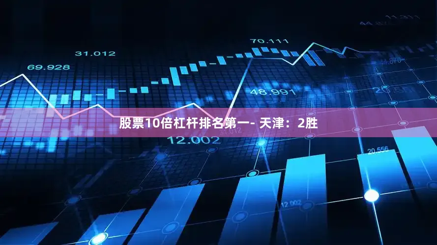 股票10倍杠杆排名第一- 天津：2胜