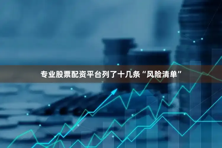 专业股票配资平台列了十几条“风险清单”