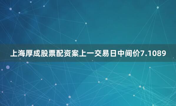 上海厚成股票配资案上一交易日中间价7.1089
