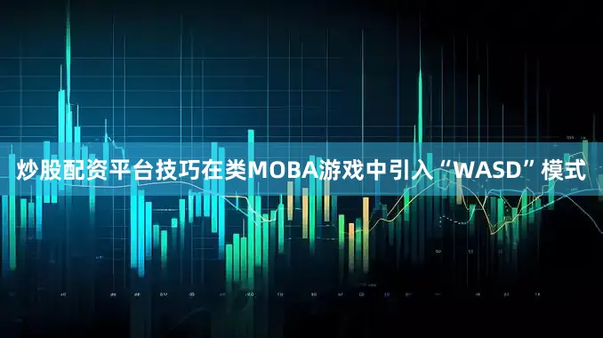 炒股配资平台技巧在类MOBA游戏中引入“WASD”模式