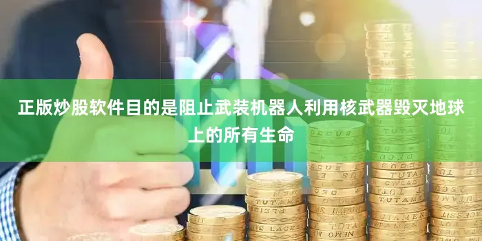 正版炒股软件目的是阻止武装机器人利用核武器毁灭地球上的所有生命