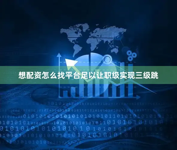 想配资怎么找平台足以让职级实现三级跳