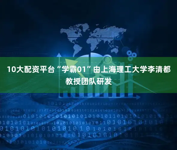 10大配资平台“学霸01”由上海理工大学李清都教授团队研发