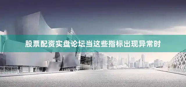股票配资实盘论坛当这些指标出现异常时