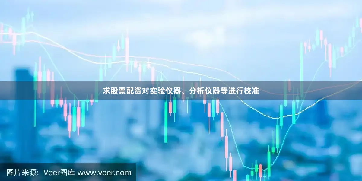 求股票配资对实验仪器、分析仪器等进行校准