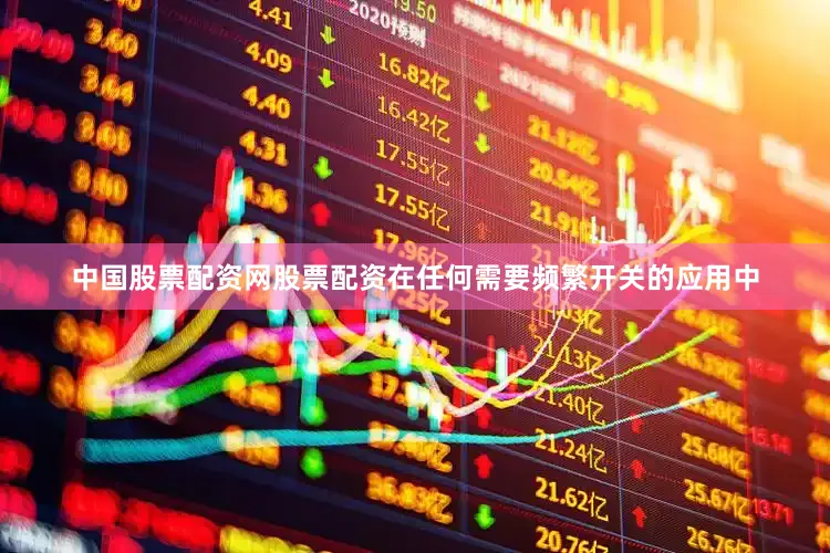 中国股票配资网股票配资在任何需要频繁开关的应用中