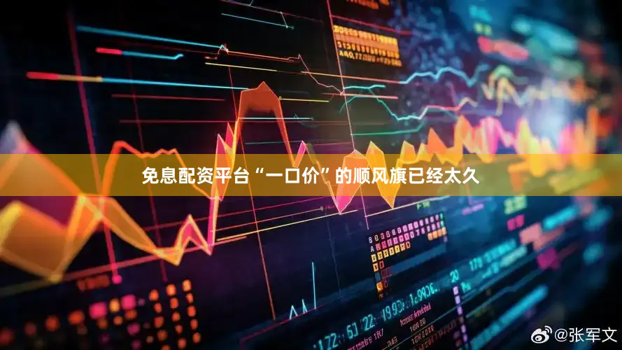 免息配资平台“一口价”的顺风旗已经太久