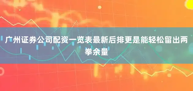 广州证券公司配资一览表最新后排更是能轻松留出两拳余量