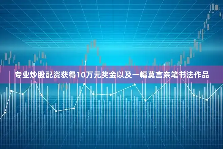 专业炒股配资获得10万元奖金以及一幅莫言亲笔书法作品